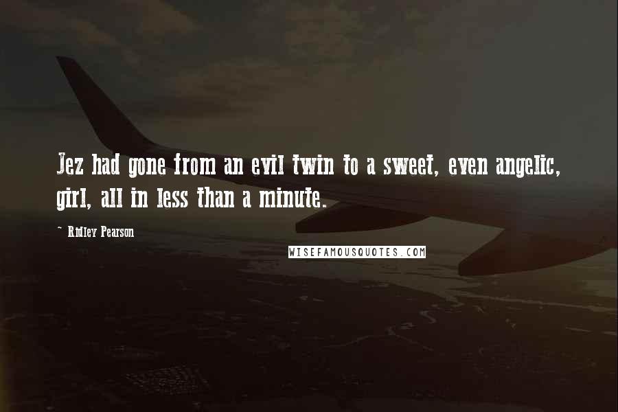 Ridley Pearson Quotes: Jez had gone from an evil twin to a sweet, even angelic, girl, all in less than a minute.