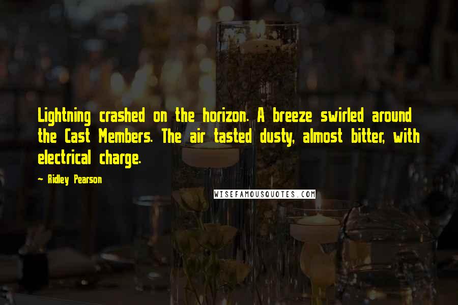 Ridley Pearson Quotes: Lightning crashed on the horizon. A breeze swirled around the Cast Members. The air tasted dusty, almost bitter, with electrical charge.