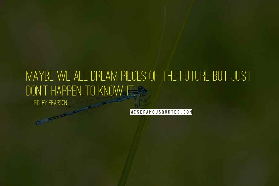 Ridley Pearson Quotes: Maybe we all dream pieces of the future but just don't happen to know it.