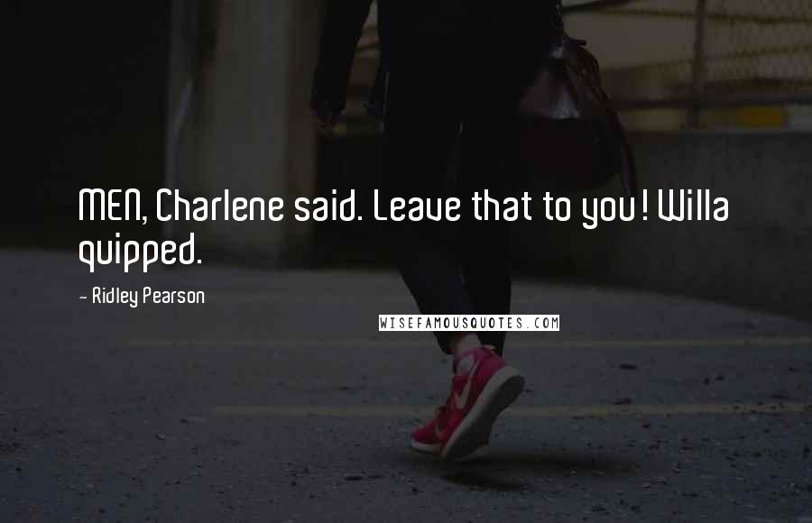 Ridley Pearson Quotes: MEN, Charlene said. Leave that to you! Willa quipped.