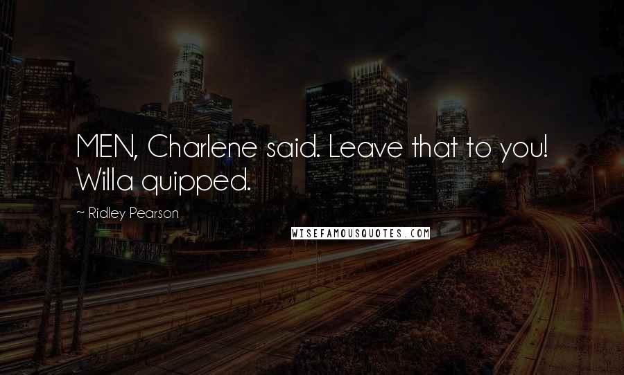 Ridley Pearson Quotes: MEN, Charlene said. Leave that to you! Willa quipped.