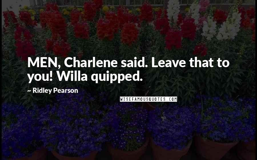 Ridley Pearson Quotes: MEN, Charlene said. Leave that to you! Willa quipped.