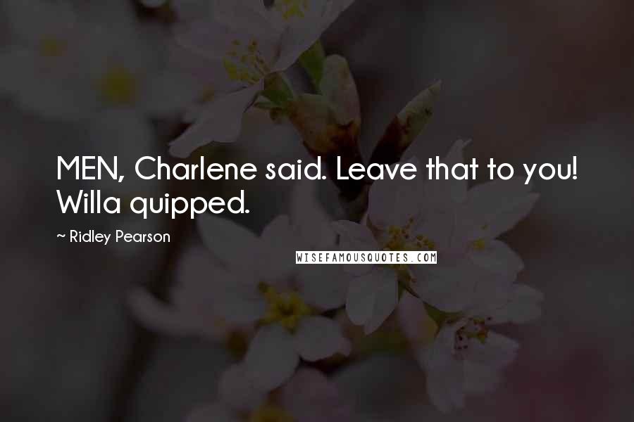 Ridley Pearson Quotes: MEN, Charlene said. Leave that to you! Willa quipped.