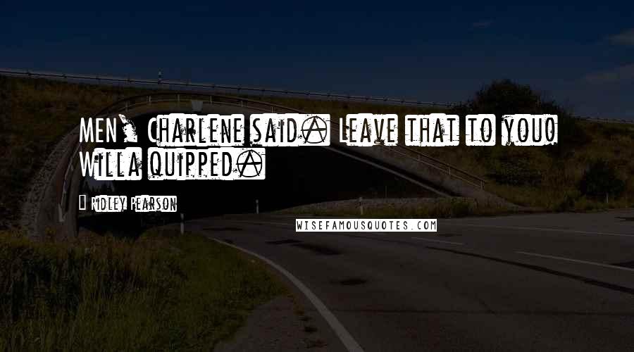 Ridley Pearson Quotes: MEN, Charlene said. Leave that to you! Willa quipped.