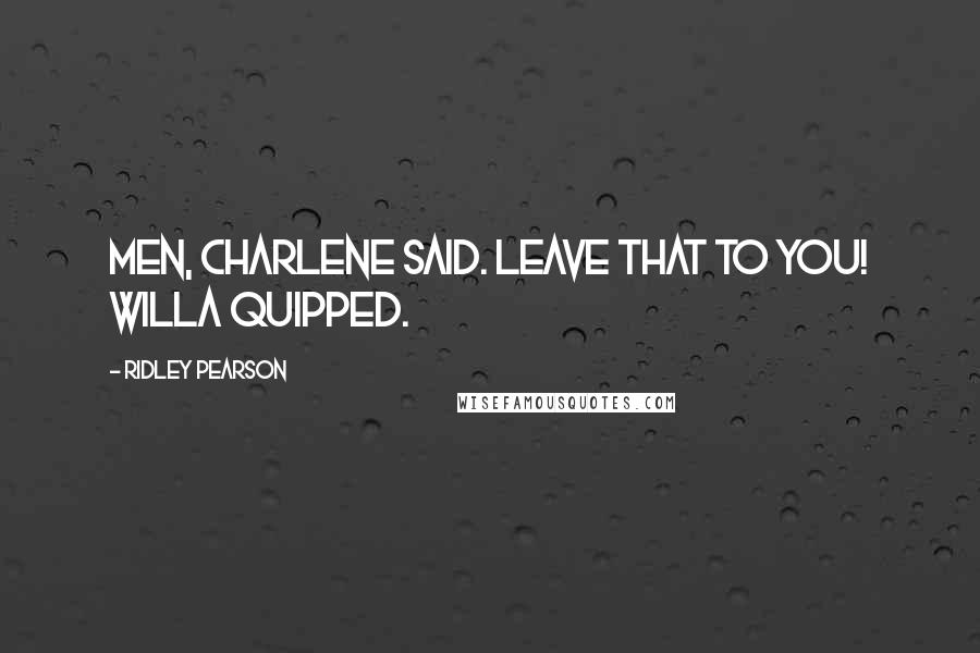 Ridley Pearson Quotes: MEN, Charlene said. Leave that to you! Willa quipped.