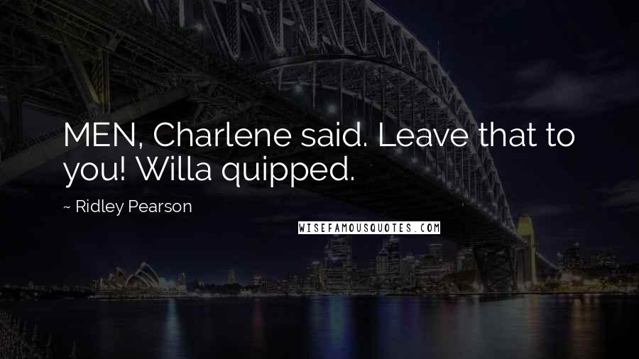 Ridley Pearson Quotes: MEN, Charlene said. Leave that to you! Willa quipped.