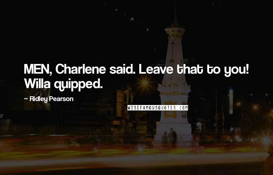 Ridley Pearson Quotes: MEN, Charlene said. Leave that to you! Willa quipped.