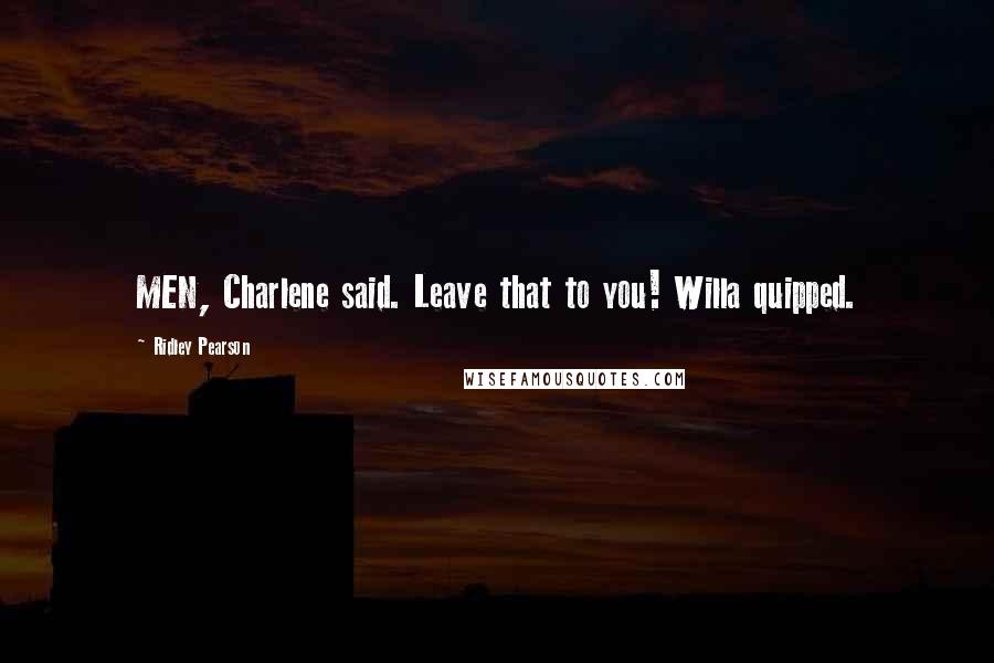 Ridley Pearson Quotes: MEN, Charlene said. Leave that to you! Willa quipped.