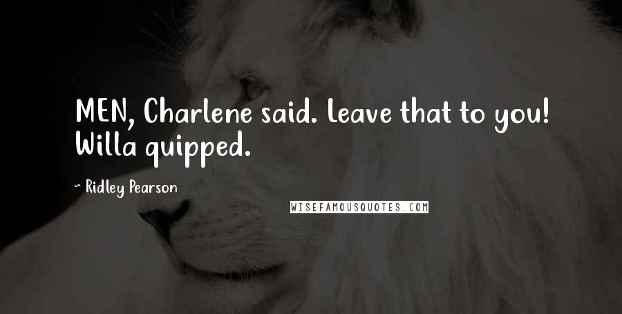Ridley Pearson Quotes: MEN, Charlene said. Leave that to you! Willa quipped.