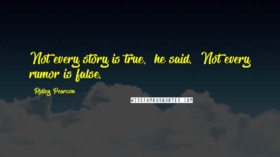 Ridley Pearson Quotes: Not every story is true," he said. "Not every rumor is false.