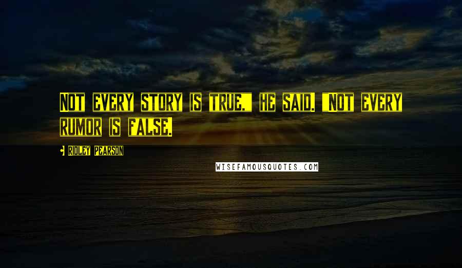 Ridley Pearson Quotes: Not every story is true," he said. "Not every rumor is false.