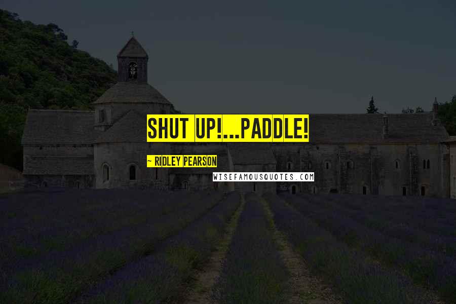 Ridley Pearson Quotes: SHUT UP!...PADDLE!