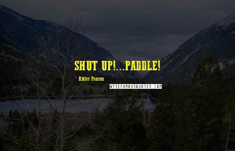 Ridley Pearson Quotes: SHUT UP!...PADDLE!