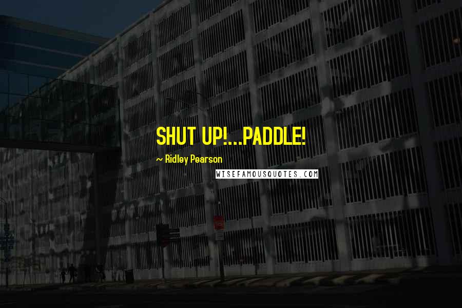 Ridley Pearson Quotes: SHUT UP!...PADDLE!