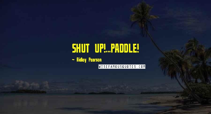 Ridley Pearson Quotes: SHUT UP!...PADDLE!