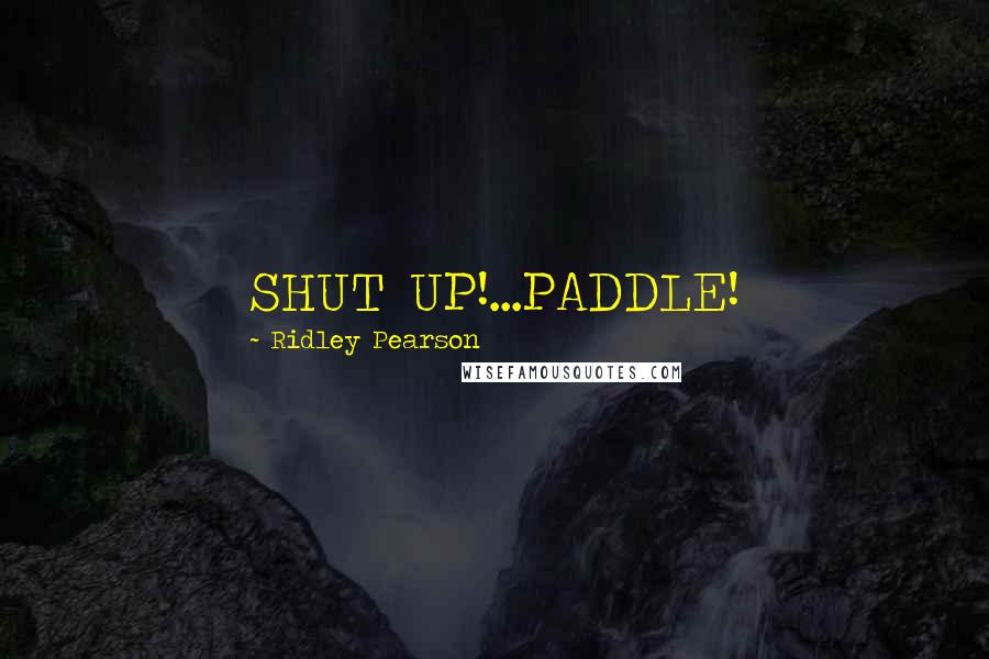 Ridley Pearson Quotes: SHUT UP!...PADDLE!