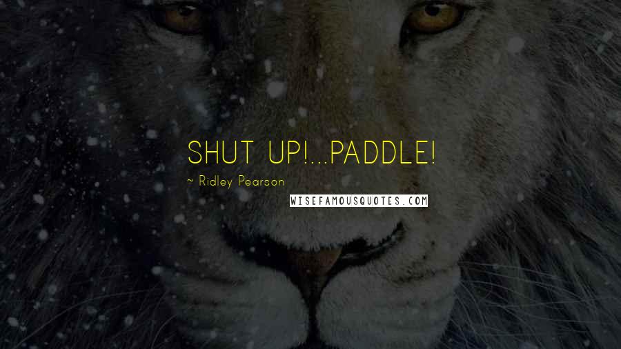 Ridley Pearson Quotes: SHUT UP!...PADDLE!