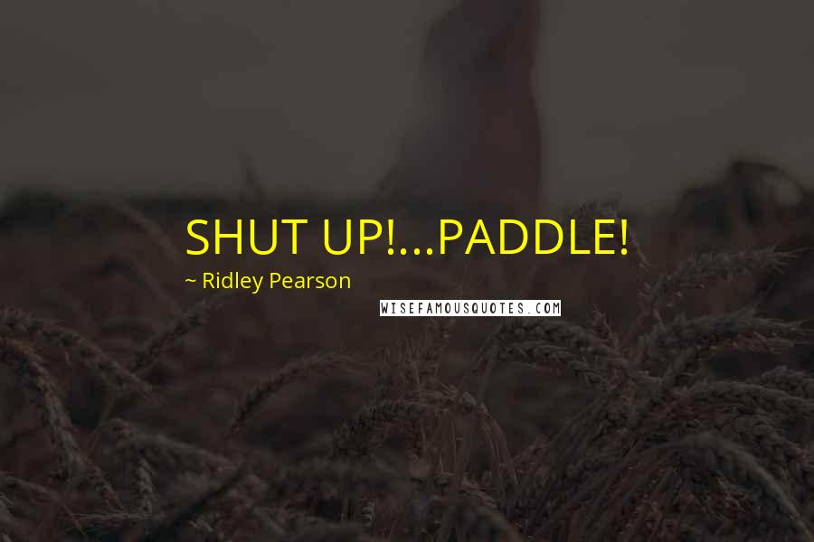 Ridley Pearson Quotes: SHUT UP!...PADDLE!