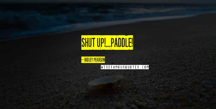 Ridley Pearson Quotes: SHUT UP!...PADDLE!