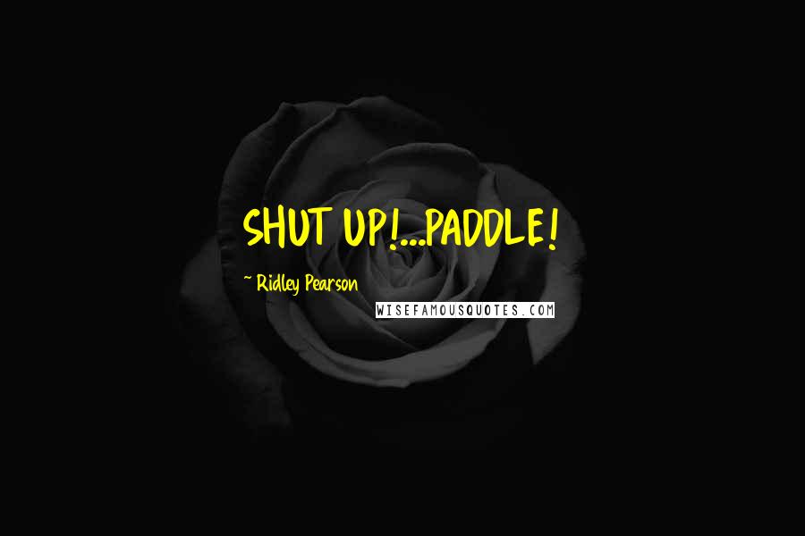 Ridley Pearson Quotes: SHUT UP!...PADDLE!