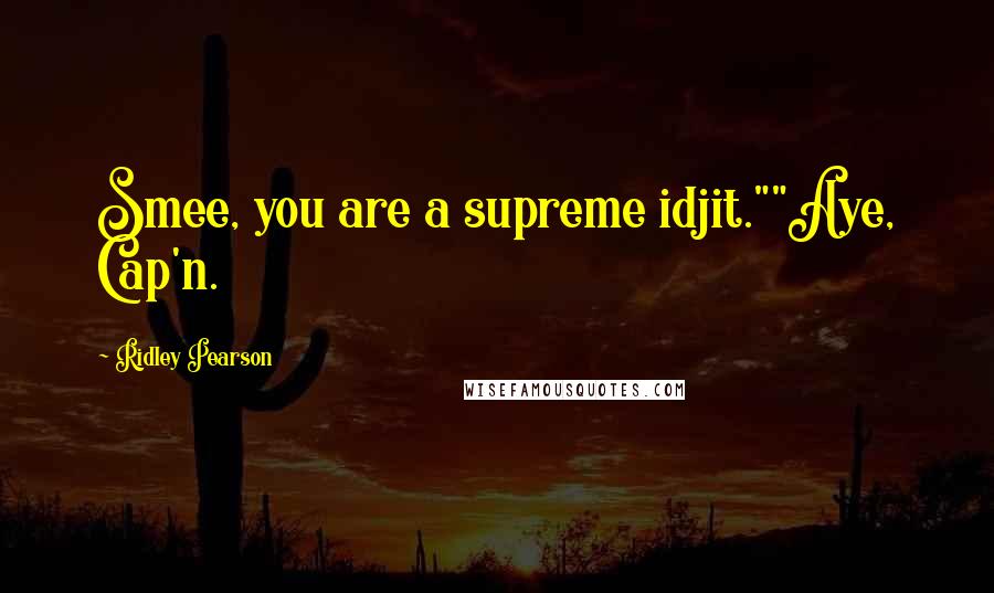 Ridley Pearson Quotes: Smee, you are a supreme idjit.""Aye, Cap'n.