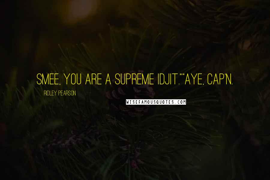 Ridley Pearson Quotes: Smee, you are a supreme idjit.""Aye, Cap'n.