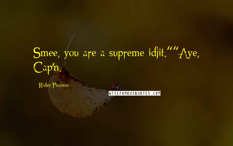 Ridley Pearson Quotes: Smee, you are a supreme idjit.""Aye, Cap'n.