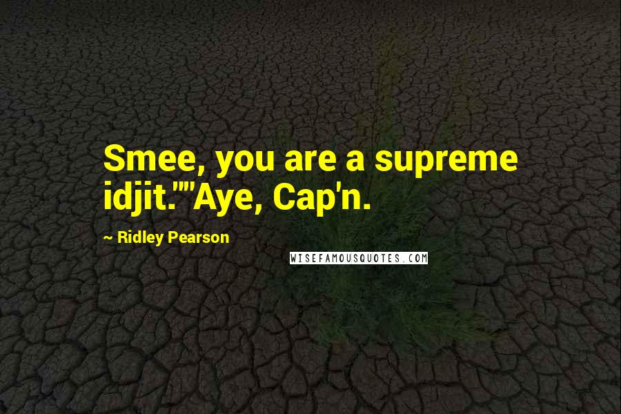 Ridley Pearson Quotes: Smee, you are a supreme idjit.""Aye, Cap'n.