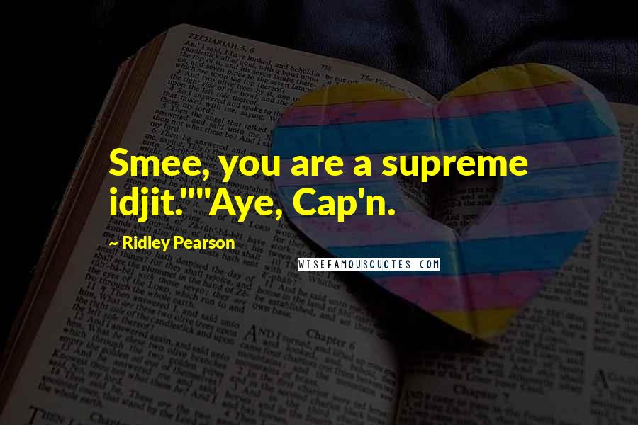 Ridley Pearson Quotes: Smee, you are a supreme idjit.""Aye, Cap'n.