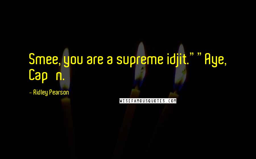 Ridley Pearson Quotes: Smee, you are a supreme idjit.""Aye, Cap'n.