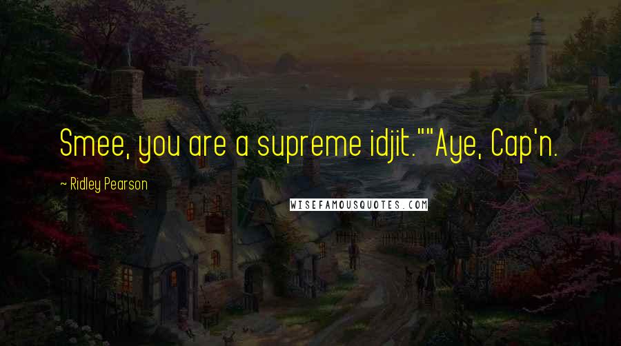 Ridley Pearson Quotes: Smee, you are a supreme idjit.""Aye, Cap'n.