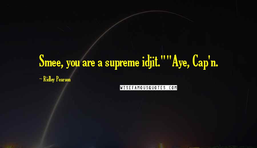 Ridley Pearson Quotes: Smee, you are a supreme idjit.""Aye, Cap'n.