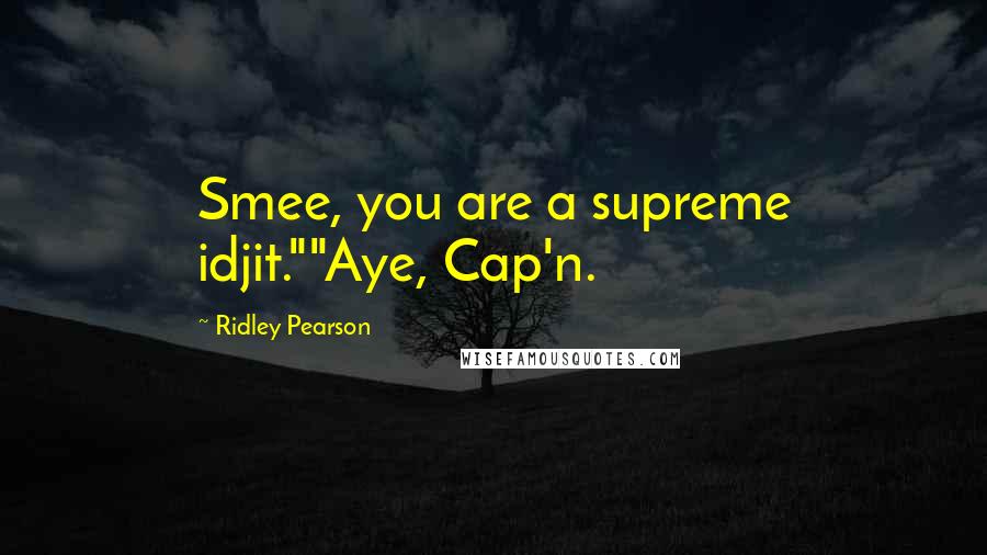 Ridley Pearson Quotes: Smee, you are a supreme idjit.""Aye, Cap'n.