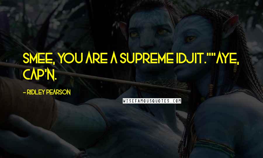 Ridley Pearson Quotes: Smee, you are a supreme idjit.""Aye, Cap'n.