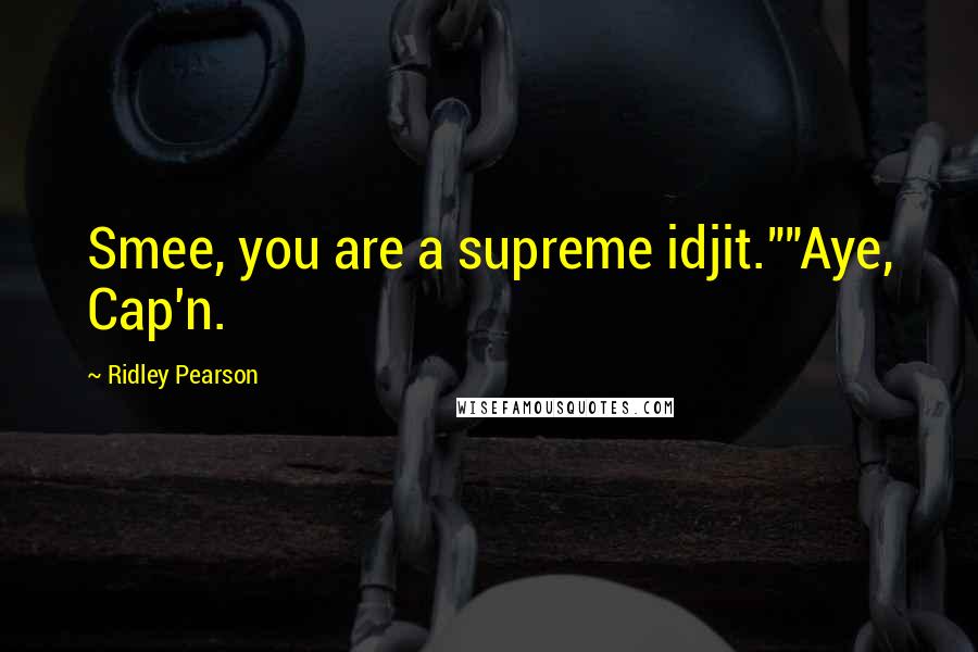 Ridley Pearson Quotes: Smee, you are a supreme idjit.""Aye, Cap'n.