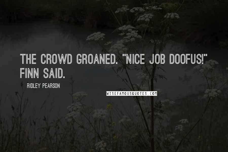 Ridley Pearson Quotes: The crowd groaned. "Nice job doofus!" Finn said.