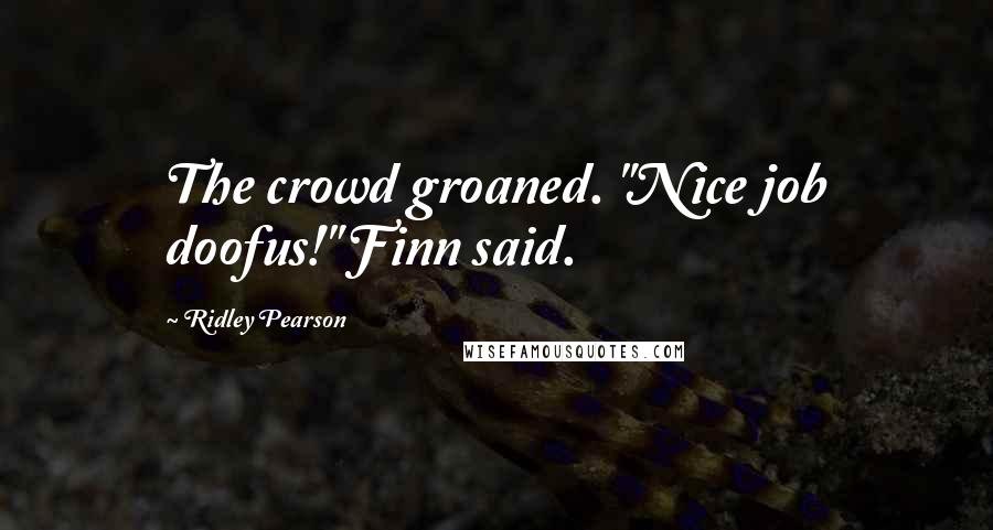 Ridley Pearson Quotes: The crowd groaned. "Nice job doofus!" Finn said.