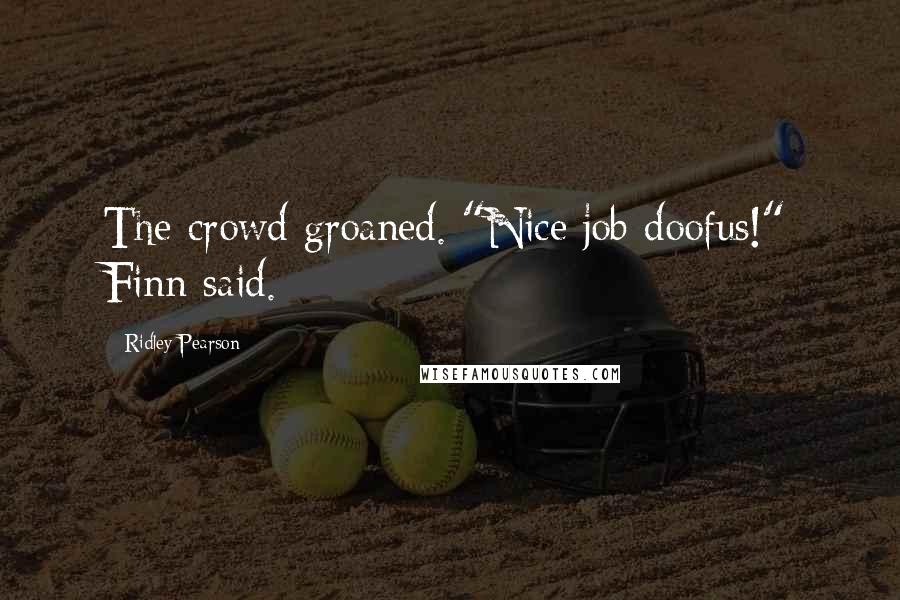 Ridley Pearson Quotes: The crowd groaned. "Nice job doofus!" Finn said.