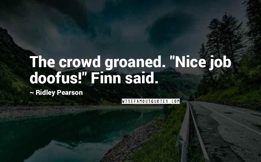 Ridley Pearson Quotes: The crowd groaned. "Nice job doofus!" Finn said.