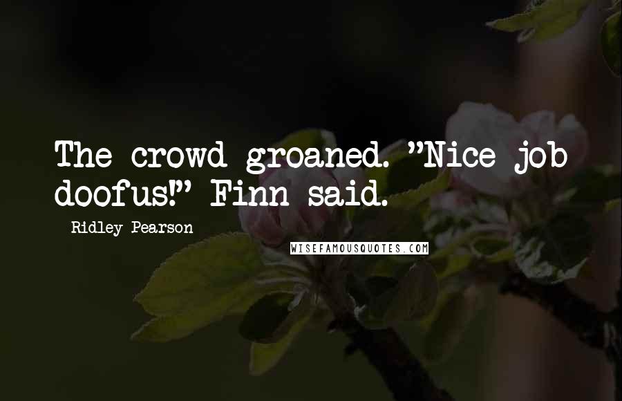 Ridley Pearson Quotes: The crowd groaned. "Nice job doofus!" Finn said.