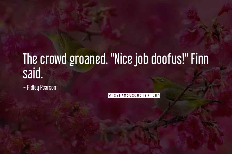 Ridley Pearson Quotes: The crowd groaned. "Nice job doofus!" Finn said.