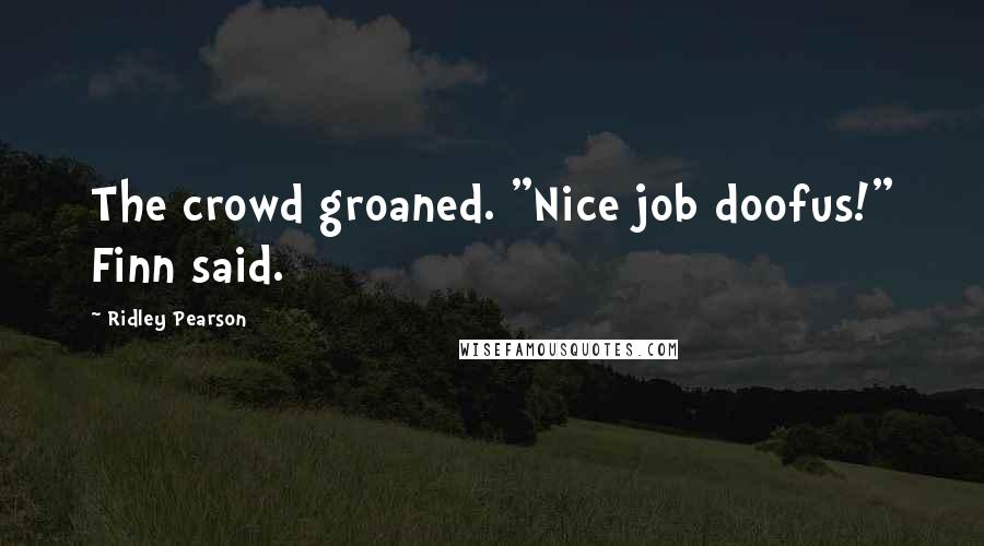 Ridley Pearson Quotes: The crowd groaned. "Nice job doofus!" Finn said.