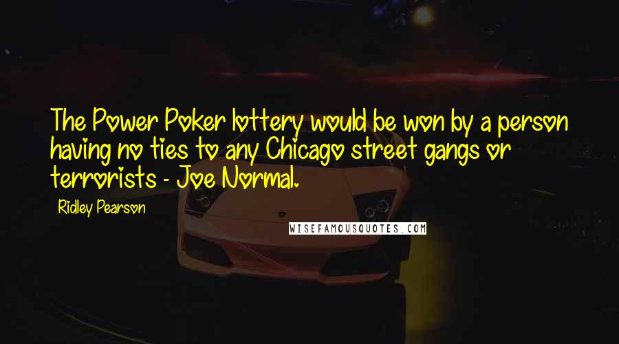Ridley Pearson Quotes: The Power Poker lottery would be won by a person having no ties to any Chicago street gangs or terrorists - Joe Normal.