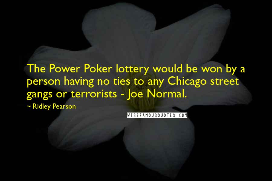Ridley Pearson Quotes: The Power Poker lottery would be won by a person having no ties to any Chicago street gangs or terrorists - Joe Normal.