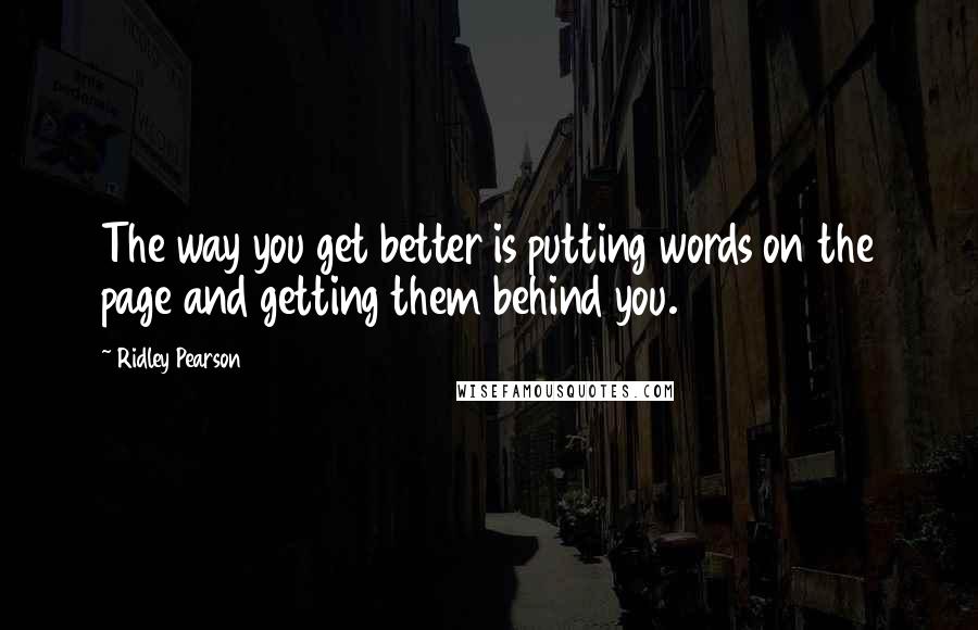 Ridley Pearson Quotes: The way you get better is putting words on the page and getting them behind you.