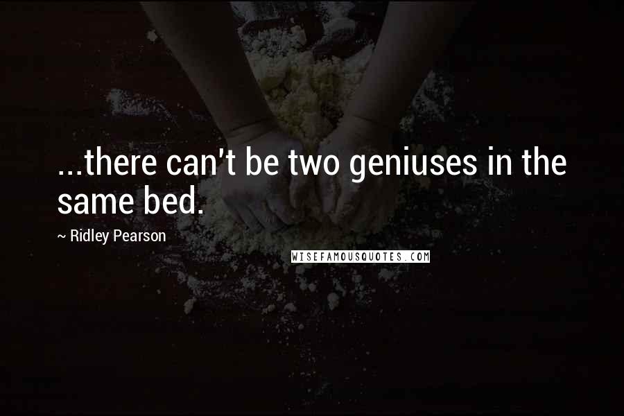 Ridley Pearson Quotes: ...there can't be two geniuses in the same bed.