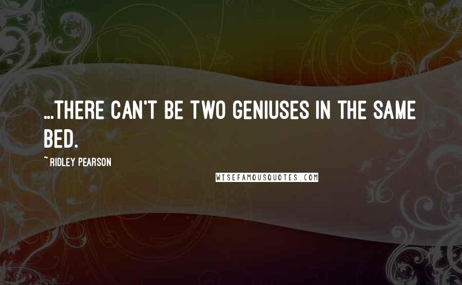 Ridley Pearson Quotes: ...there can't be two geniuses in the same bed.