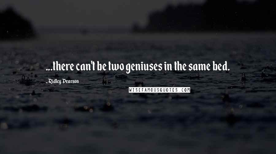Ridley Pearson Quotes: ...there can't be two geniuses in the same bed.