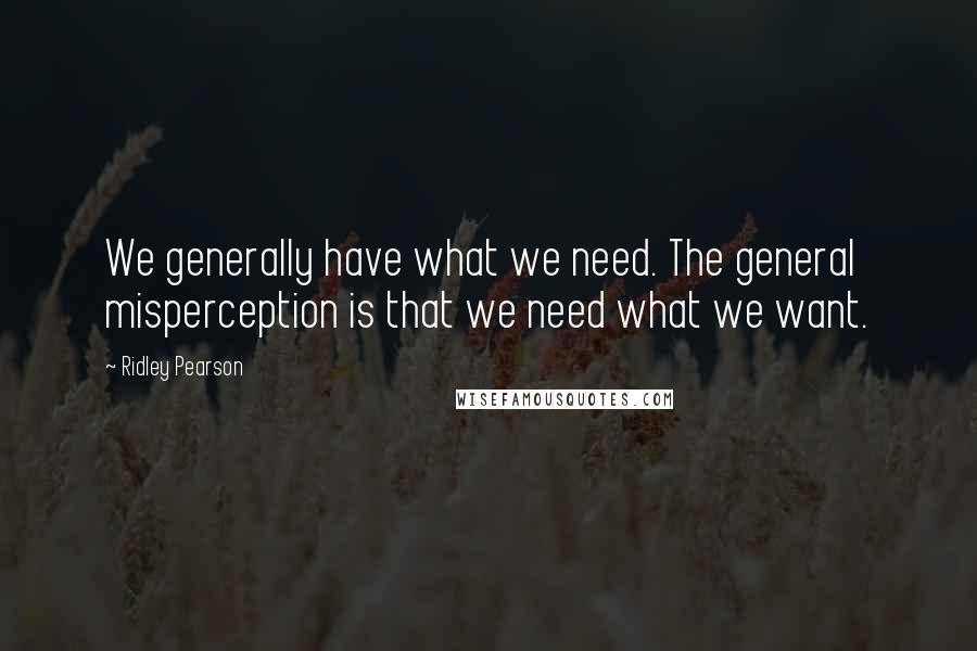 Ridley Pearson Quotes: We generally have what we need. The general misperception is that we need what we want.