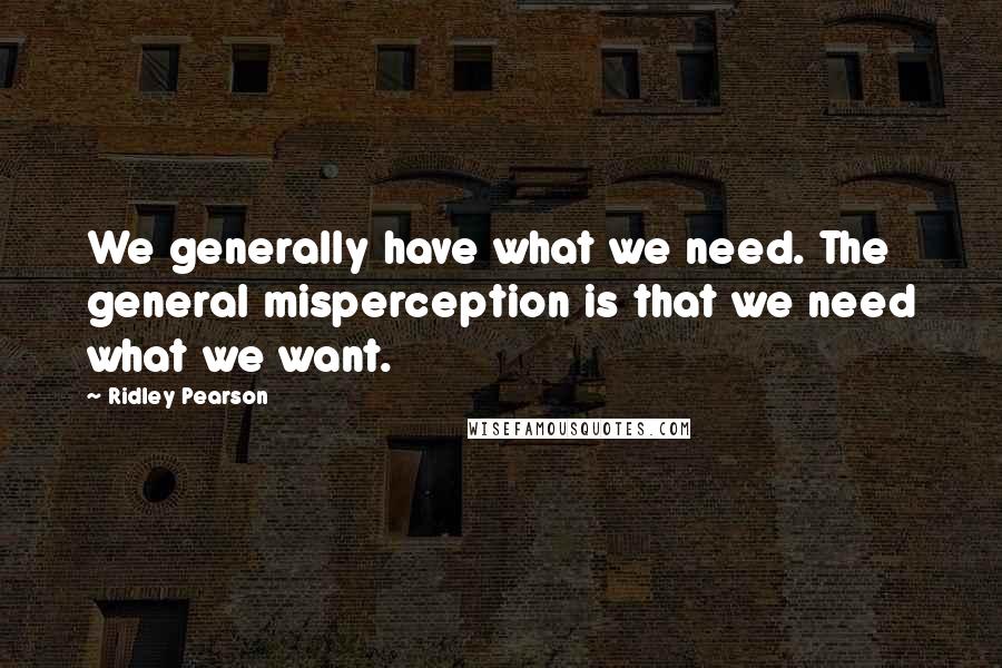 Ridley Pearson Quotes: We generally have what we need. The general misperception is that we need what we want.